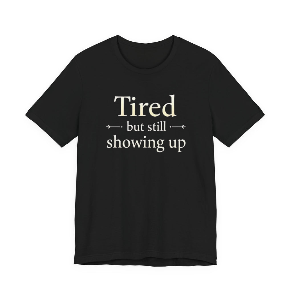 Tired but Still Showing Up T-shirt