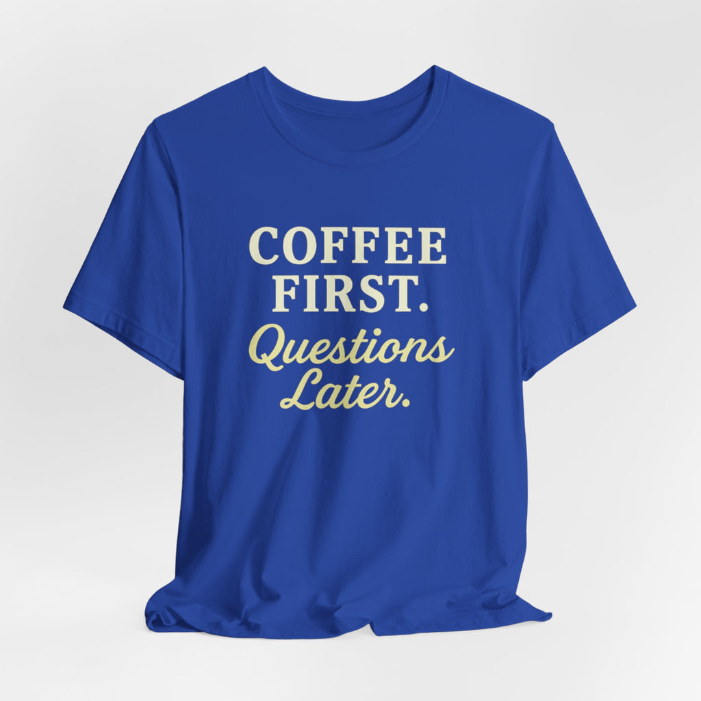 Coffee First. Questions Later. T-shirt